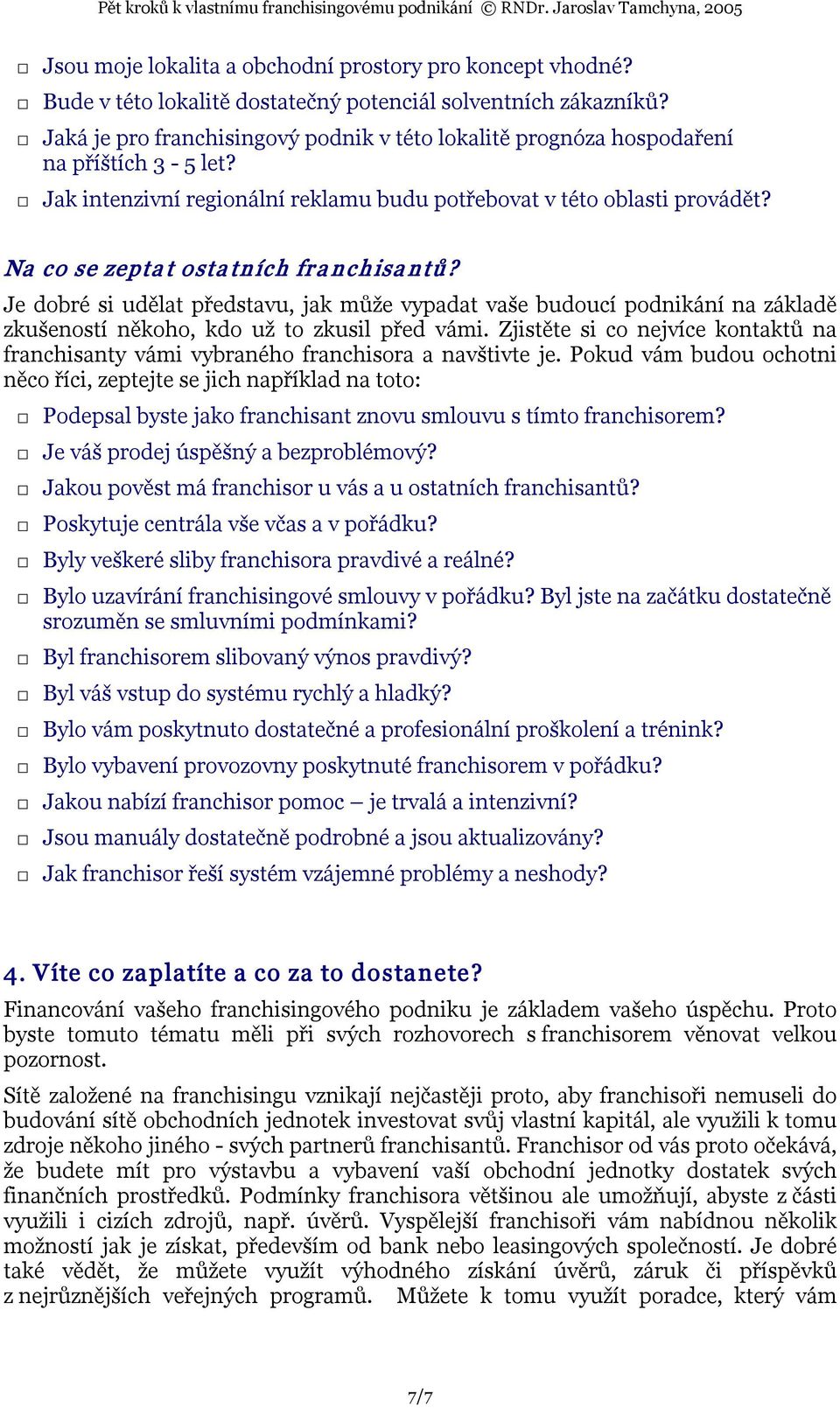 Na co se zepta t osta tních fr a nchisa ntů? Je dobré si udělat představu, jak může vypadat vaše budoucí podnikání na základě zkušeností někoho, kdo už to zkusil před vámi.