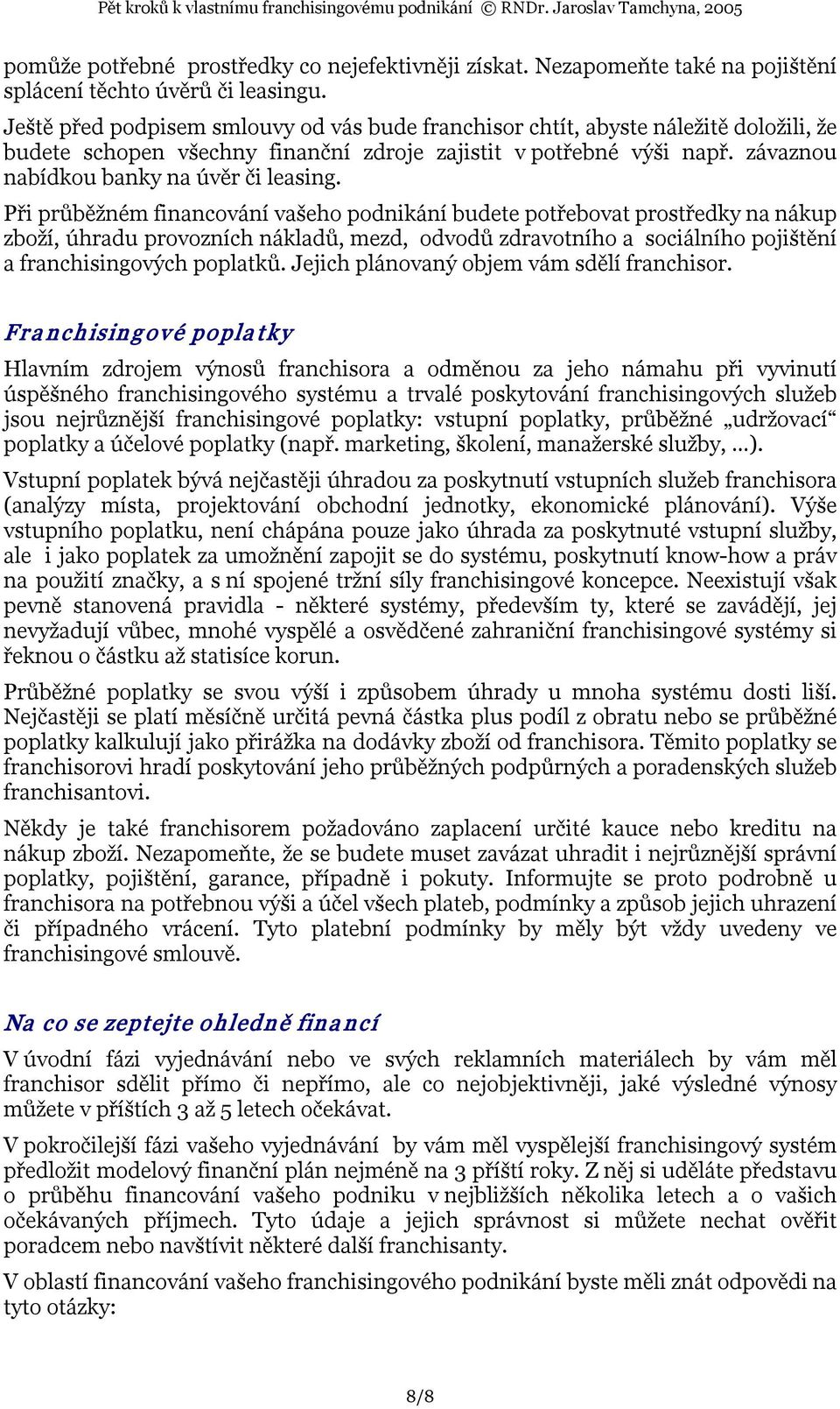 Při průběžném financování vašeho podnikání budete potřebovat prostředky na nákup zboží, úhradu provozních nákladů, mezd, odvodů zdravotního a sociálního pojištění a franchisingových poplatků.