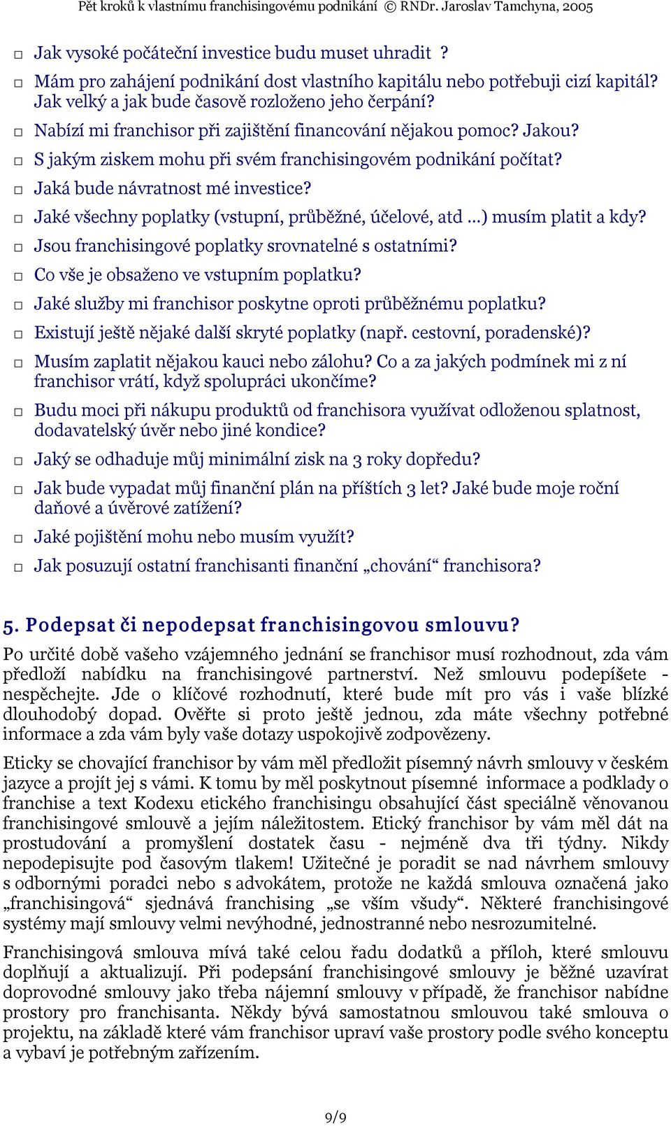 Jaké všechny poplatky (vstupní, průběžné, účelové, atd ) musím platit a kdy? Jsou franchisingové poplatky srovnatelné s ostatními? Co vše je obsaženo ve vstupním poplatku?