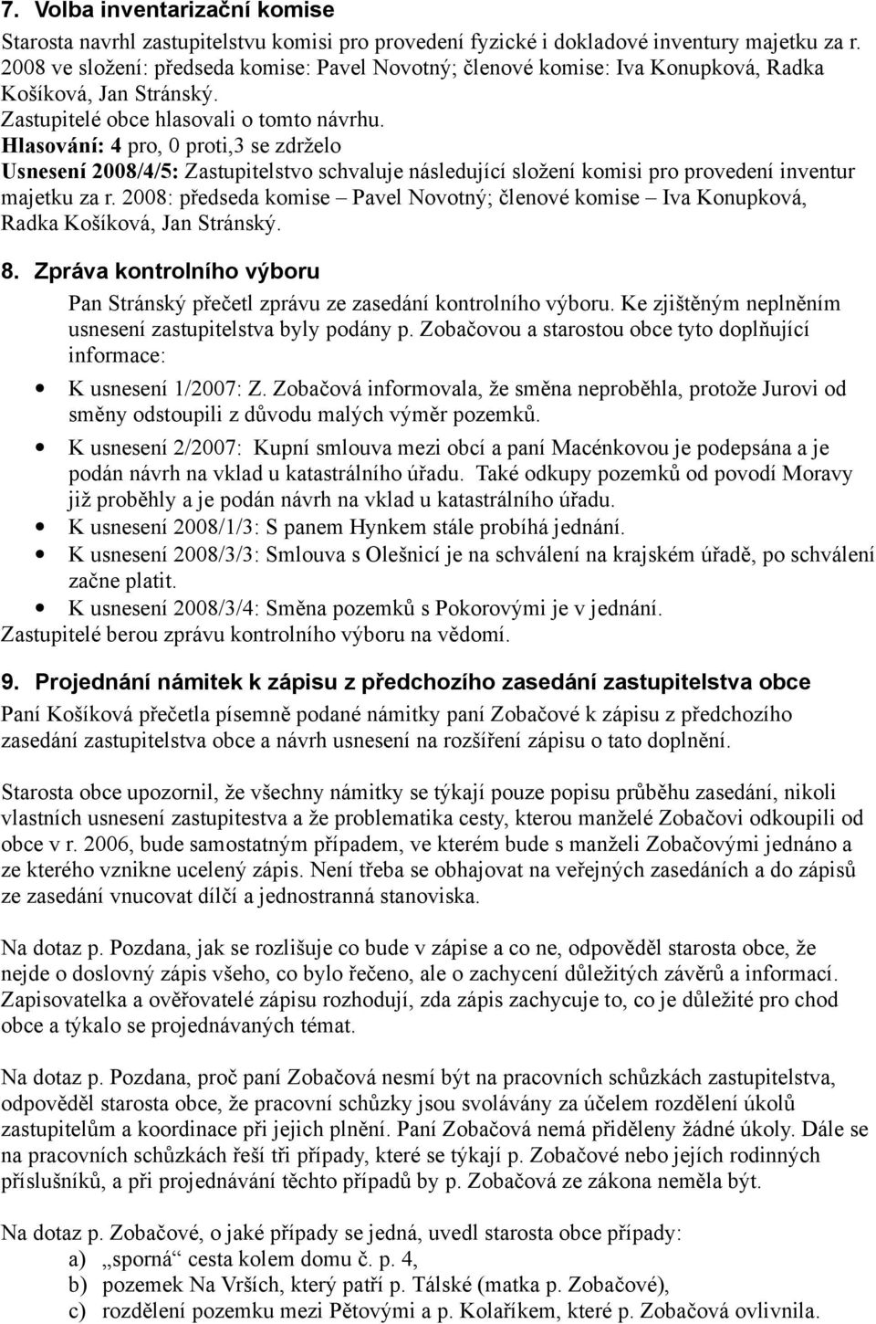 Hlasování: 4 pro, 0 proti,3 se zdrželo Usnesení 2008/4/5: Zastupitelstvo schvaluje následující složení komisi pro provedení inventur majetku za r.