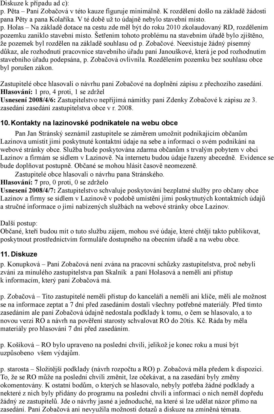 Neexistuje žádný písemný důkaz, ale rozhodnutí pracovnice stavebního úřadu paní Janouškové, která je pod rozhodnutím stavebního úřadu podepsána, p. Zobačová ovlivnila.