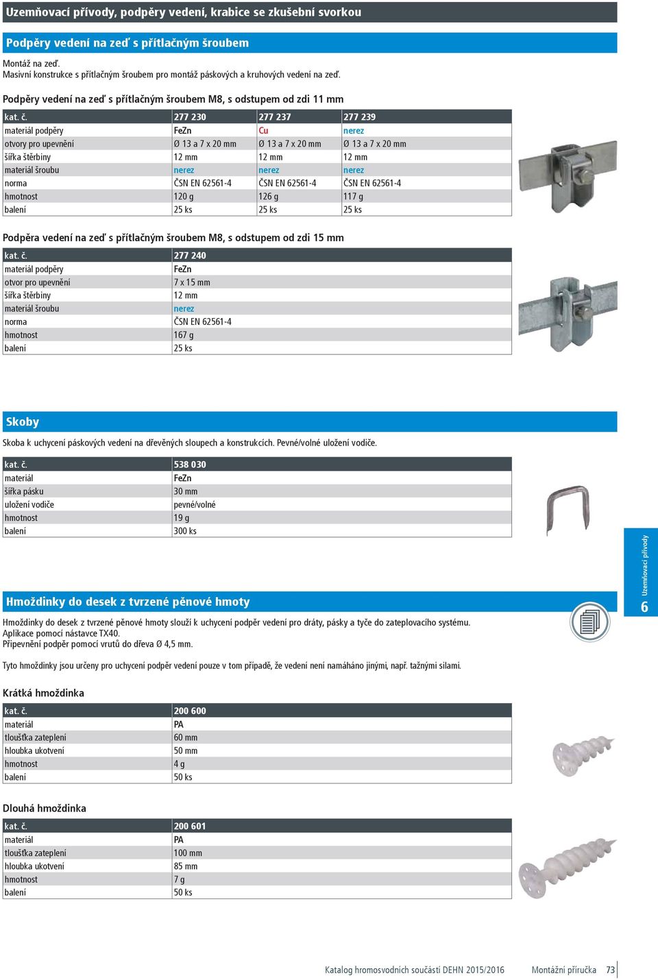 0,47 200 00 HSPD HS4.5 L50 PA 200 00 401334098220 1--1 4 g 50 Stk. 1,75 200 01 HSPD HS4.5 L85 PA 200 01 401334098237 1--1 7 g 50 Stk. 2,10 Podpěry vedení na zeď s přítlačným šroubem Montáž na zeď.