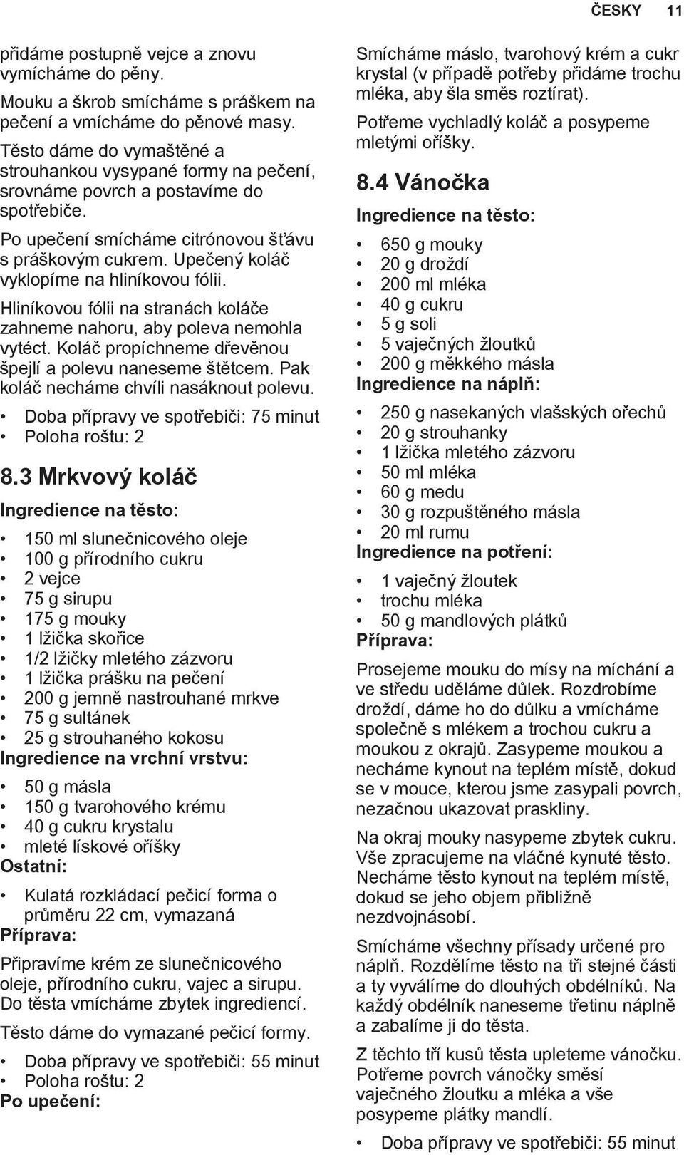 Upečený koláč vyklopíme na hliníkovou fólii. Hliníkovou fólii na stranách koláče zahneme nahoru, aby poleva nemohla vytéct. Koláč propíchneme dřevěnou špejlí a polevu naneseme štětcem.