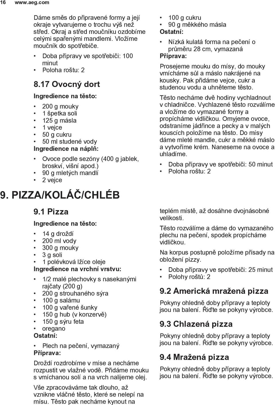 17 Ovocný dort Ingredience na těsto: 200 g mouky 1 špetka soli 125 g másla 1 vejce 50 g cukru 50 ml studené vody Ingredience na náplň: Ovoce podle sezóny (400 g jablek, broskví, višní apod.