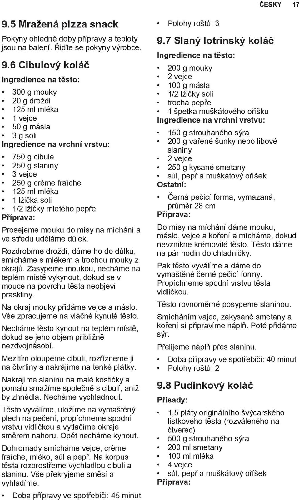 6 Cibulový koláč Ingredience na těsto: 300 g mouky 20 g droždí 125 ml mléka 1 vejce 50 g másla 3 g soli Ingredience na vrchní vrstvu: 750 g cibule 250 g slaniny 3 vejce 250 g crème fraîche 125 ml