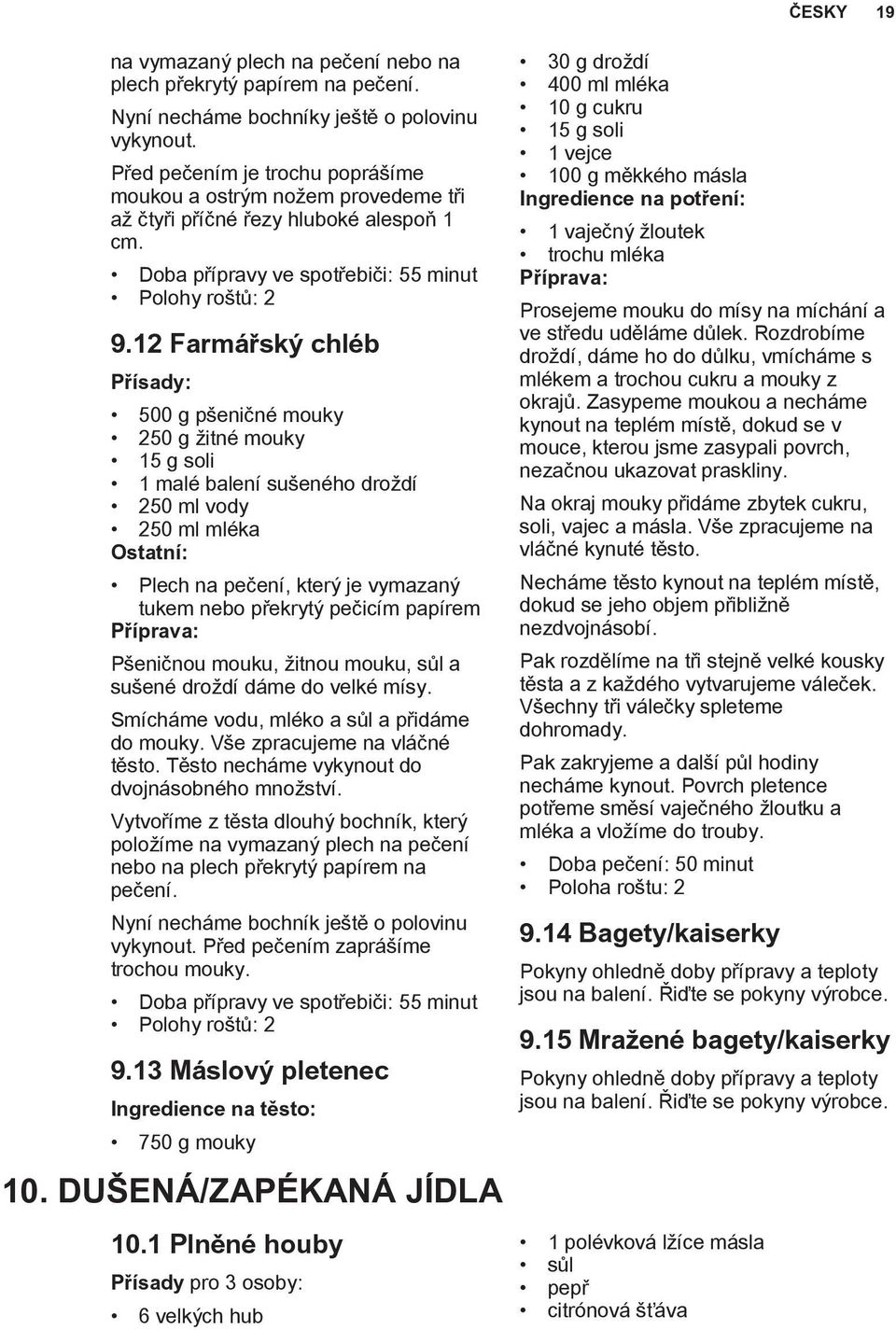 12 Farmářský chléb 500 g pšeničné mouky 250 g žitné mouky 15 g soli 1 malé balení sušeného droždí 250 ml vody 250 ml mléka Ostatní: Plech na pečení, který je vymazaný tukem nebo překrytý pečicím