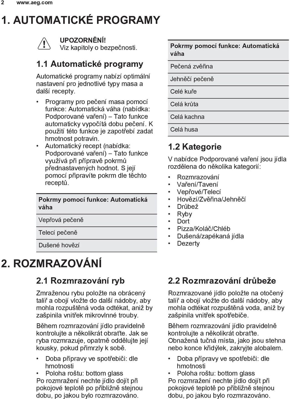 Automatický recept (nabídka: Podporované vaření) Tato funkce využívá při přípravě pokrmů přednastavených hodnot. S její pomocí připravíte pokrm dle těchto receptů.