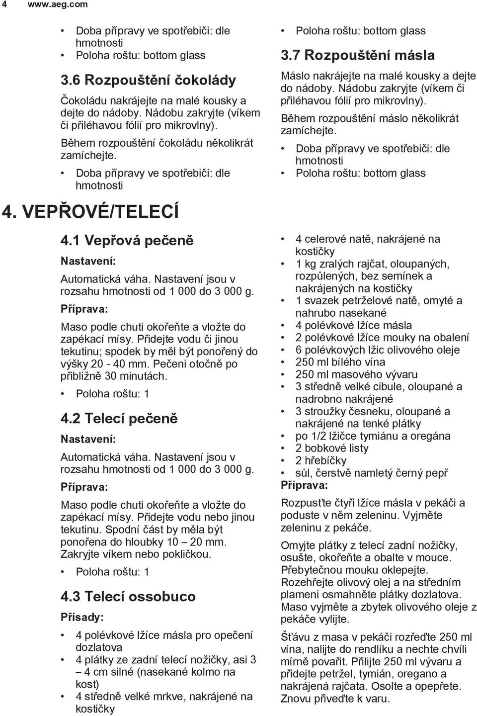 1 Vepřová pečeně Nastavení: Automatická váha. Nastavení jsou v rozsahu hmotnosti od 1 000 do 3 000 g. Maso podle chuti okořeňte a vložte do zapékací mísy.