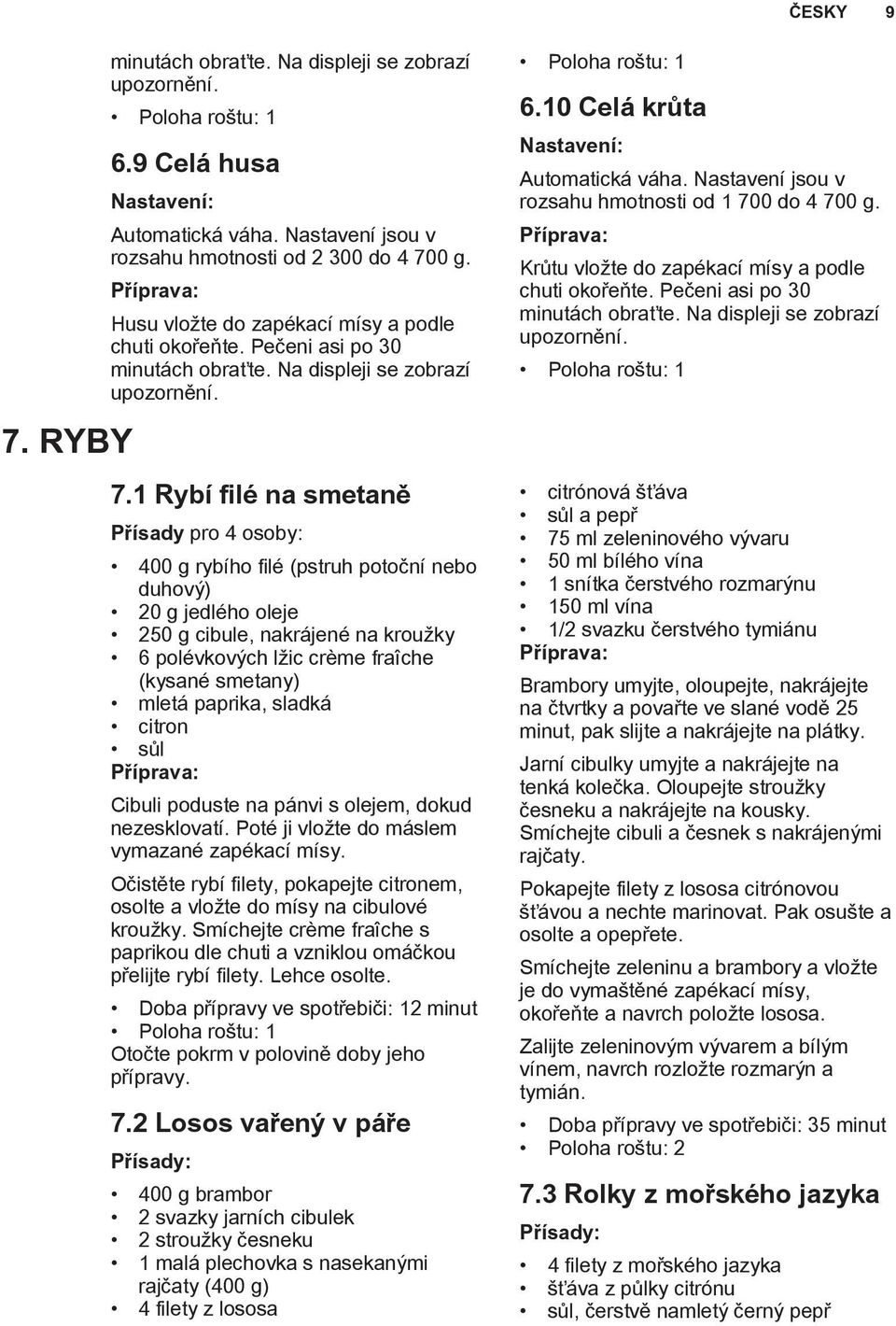 1 Rybí filé na smetaně Přísady pro 4 osoby: 400 g rybího filé (pstruh potoční nebo duhový) 20 g jedlého oleje 250 g cibule, nakrájené na kroužky 6 polévkových lžic crème fraîche (kysané smetany)