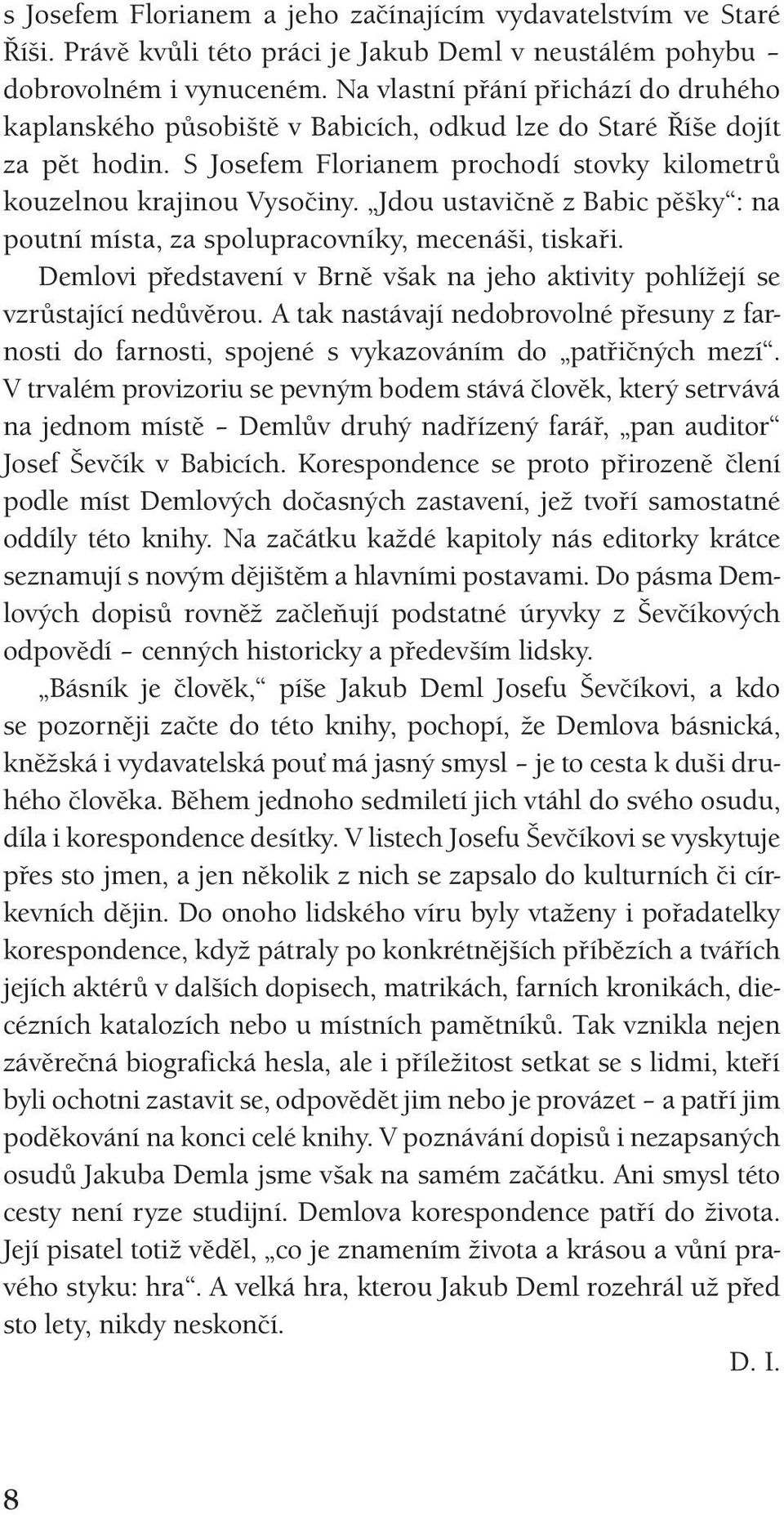 Jdou ustavičně z Babic pěšky : na poutní místa, za spolupracovníky, mecenáši, tiskaři. Demlovi představení v Brně však na jeho aktivity pohlížejí se vzrůstající nedůvěrou.