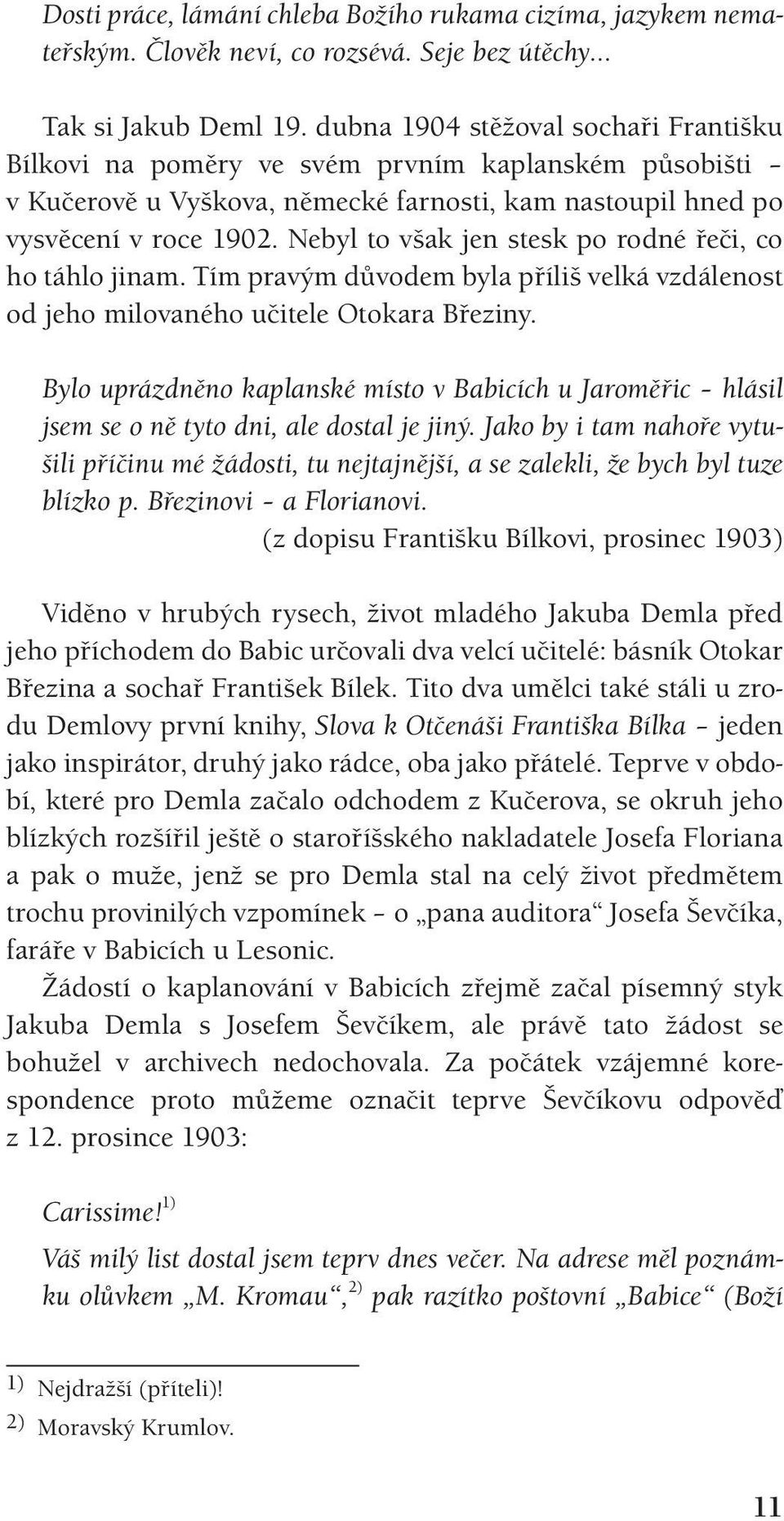 Nebyl to však jen stesk po rodné řeči, co ho táhlo jinam. Tím pravým důvodem byla příliš velká vzdálenost od jeho milovaného učitele Otokara Březiny.