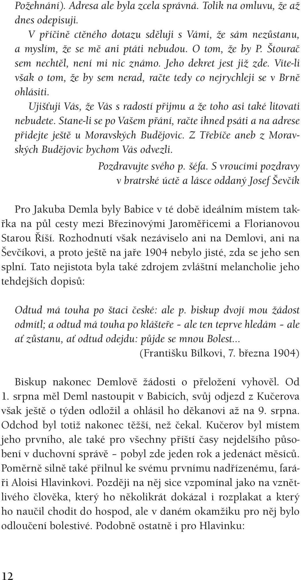 Ujišťuji Vás, že Vás s radostí přijmu a že toho asi také litovati nebudete. Stane-li se po Vašem přání, račte ihned psáti a na adrese přidejte ještě u Moravských Budějovic.