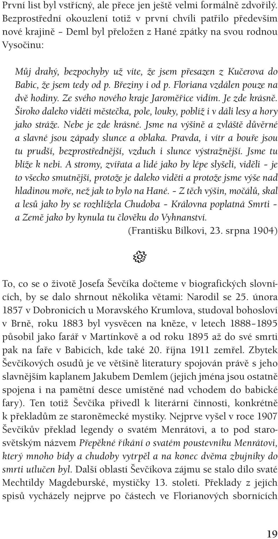 Babic, že jsem tedy od p. Březiny i od p. Floriana vzdálen pouze na dvě hodiny. Ze svého nového kraje Jaroměřice vidím. Je zde krásně.