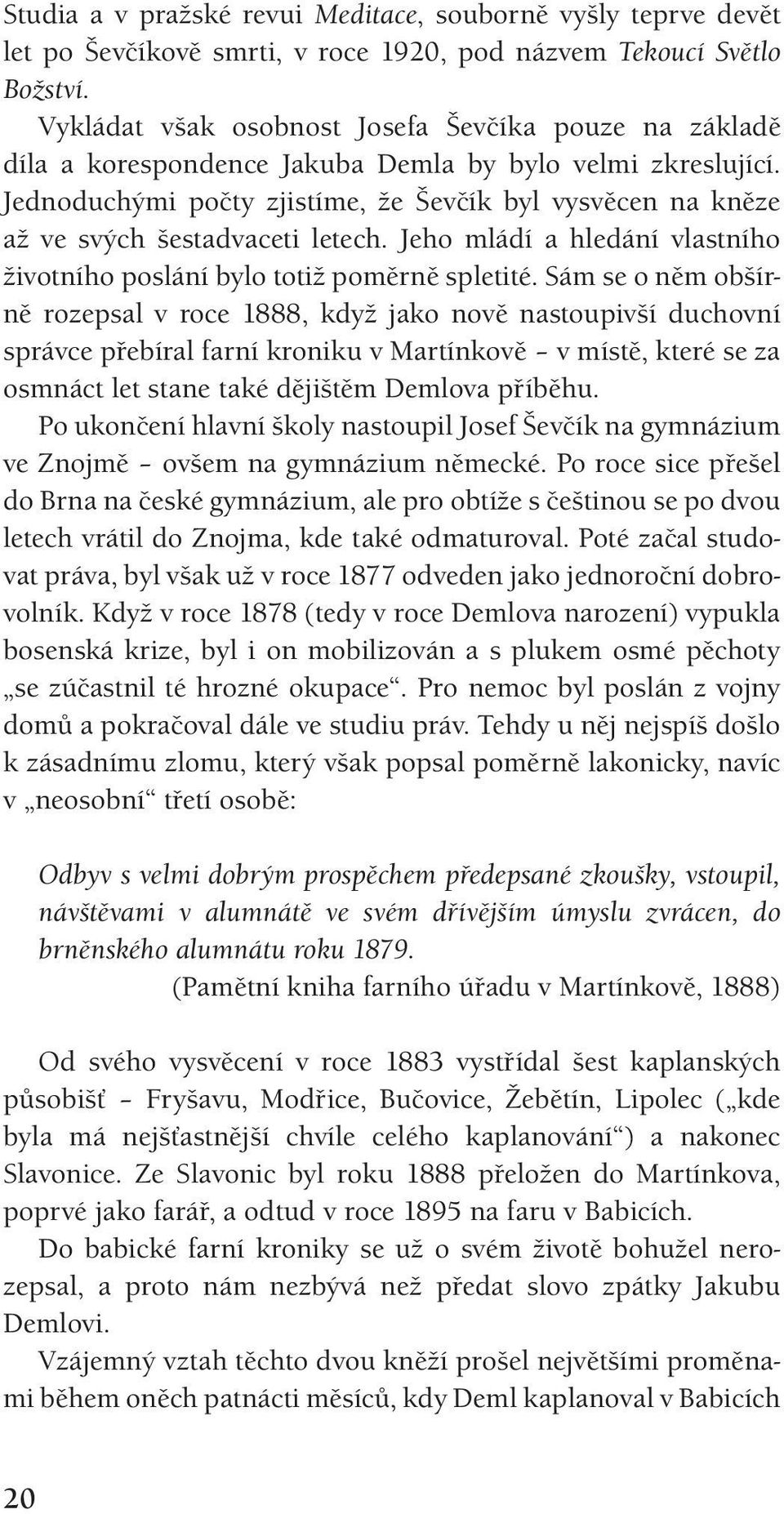 Jednoduchými počty zjistíme, že Ševčík byl vysvěcen na kněze až ve svých šestadvaceti letech. Jeho mládí a hledání vlastního životního poslání bylo totiž poměrně spletité.