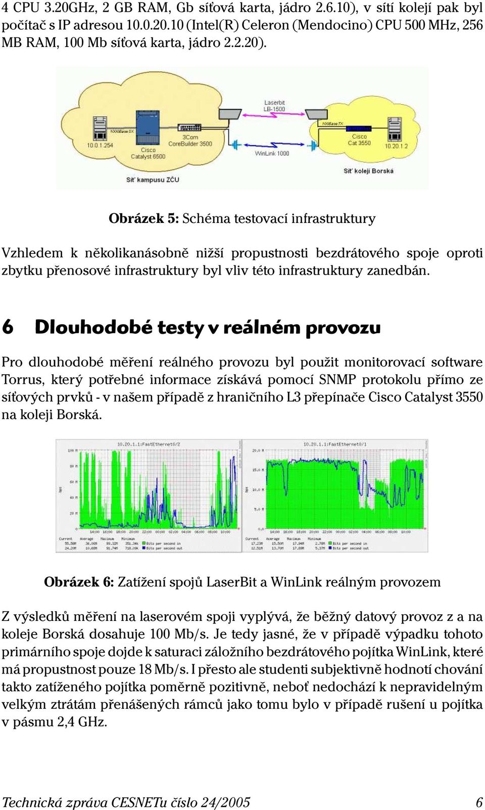 6 Dlouhodobé testy v reálném provozu Pro dlouhodobé měření reálného provozu byl použit monitorovací software Torrus, který potřebné informace získává pomocí SNMP protokolu přímo ze síťových prvků - v