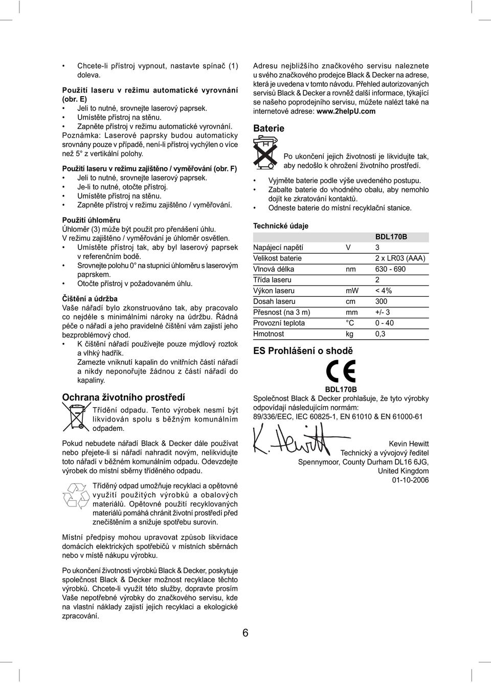 Použití laseru v režimu zajištěno / vyměřování (obr. F) Jeli to nutné, srovnejte laserový paprsek. Je-li to nutné, otočte přístroj. Umístěte přístroj na stěnu.