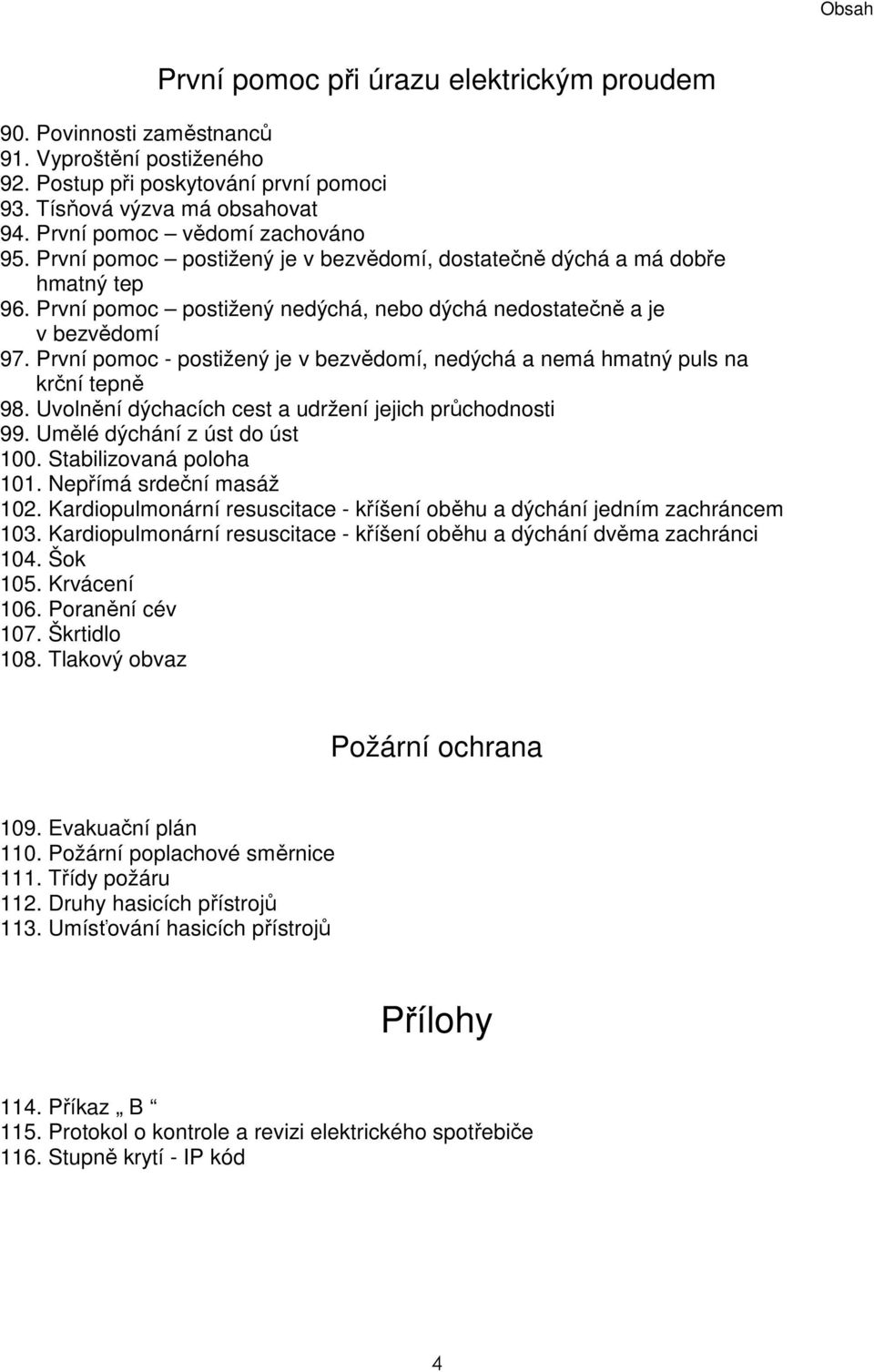 První pomoc - postižený je v bezvědomí, nedýchá a nemá hmatný puls na krční tepně 98. Uvolnění dýchacích cest a udržení jejich průchodnosti 99. Umělé dýchání z úst do úst 100.