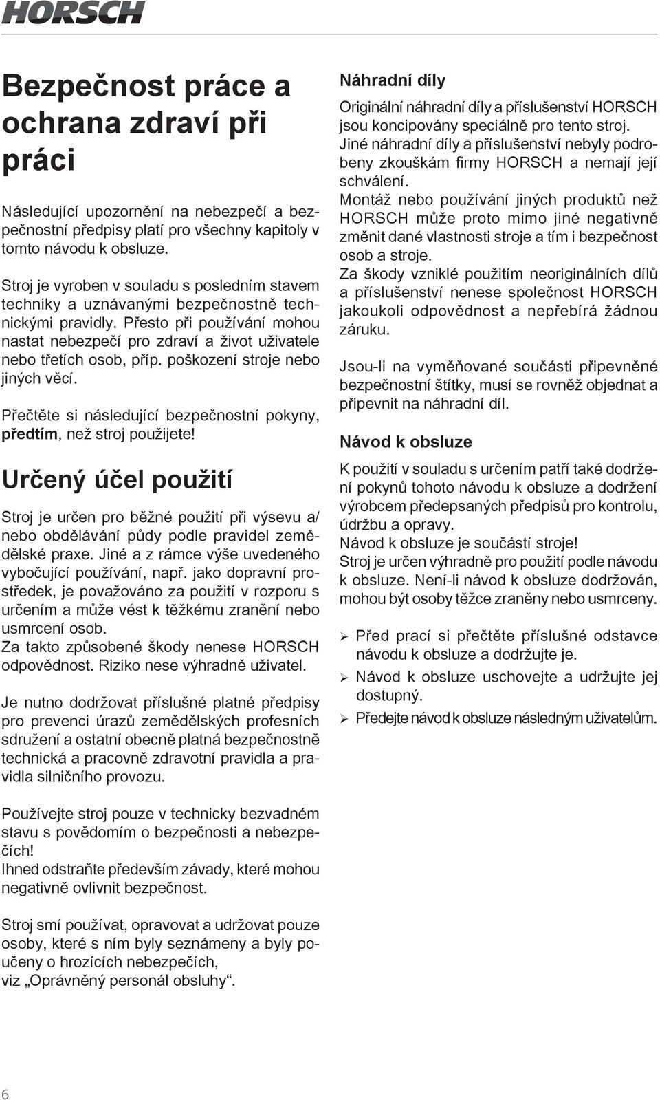 poškození stroje nebo jiných věcí. Přečtěte si následující bezpečnostní pokyny, předtím, než stroj použijete!