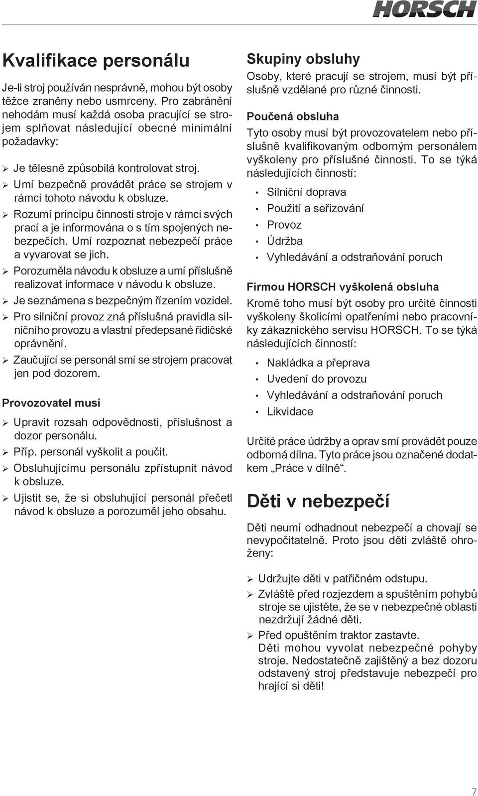 ¾ Umí bezpečně provádět práce se strojem v rámci tohoto návodu k obsluze. ¾ Rozumí principu činnosti stroje v rámci svých prací a je informována o s tím spojených nebezpečích.