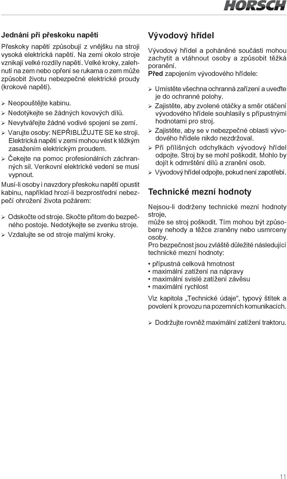 ¾Nevytvářejte žádné vodivé spojení se zemí. ¾ Varujte osoby: NEPŘIBLIŽUJTE SE ke stroji. Elektrická napětí v zemi mohou vést k těžkým zasažením elektrickým proudem.