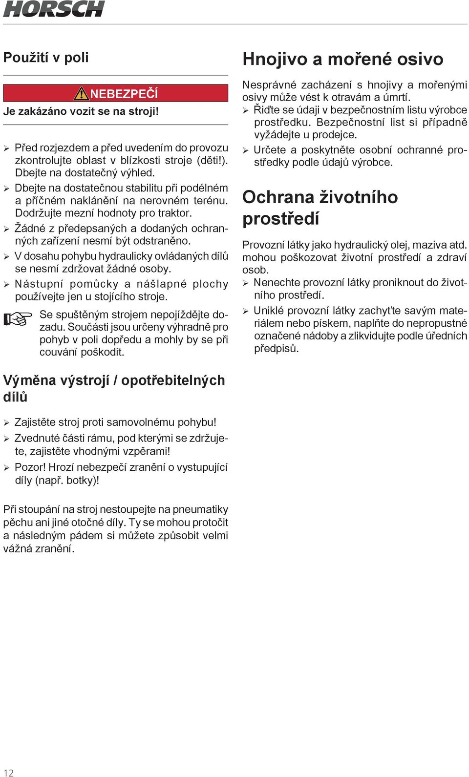 ¾ V dosahu pohybu hydraulicky ovládaných dílů se nesmí zdržovat žádné osoby. ¾ Nástupní pomůcky a nášlapné plochy používejte jen u stojícího stroje. Se spuštěným strojem nepojíždějte dozadu.