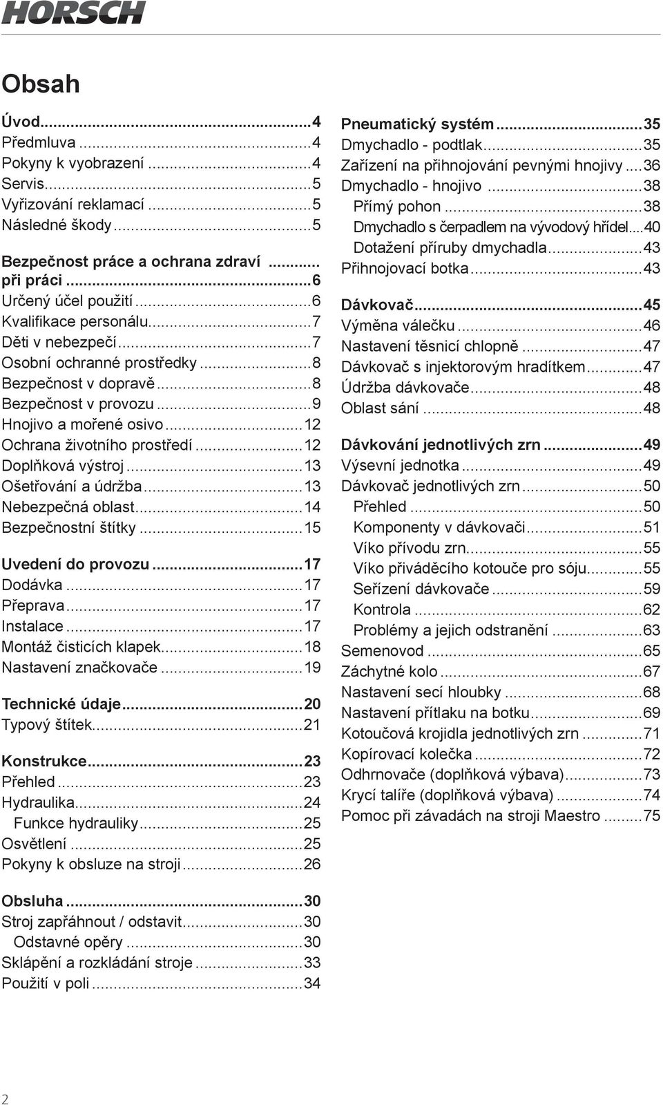..12 Doplňková výstroj...13 Ošetřování a údržba...13 Nebezpečná oblast...14 Bezpečnostní štítky...15 Uvedení do provozu...17 Dodávka...17 Přeprava...17 Instalace...17 Montáž čisticích klapek.
