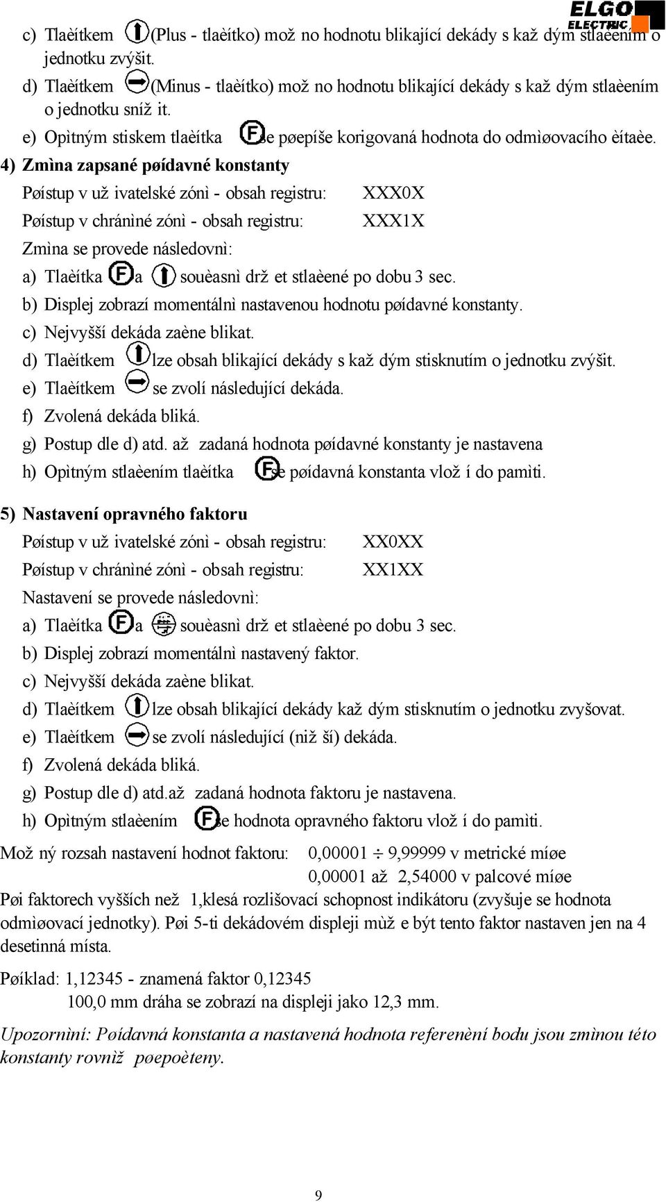 4) Zmìna zapsané pøídavné konstanty Pøístup v uživatelské zónì - obsah registru: Pøístup v chránìné zónì - obsah registru: Zmìna se provede následovnì: XXX0X XXX1X a) Tlaèítka a souèasnì držet