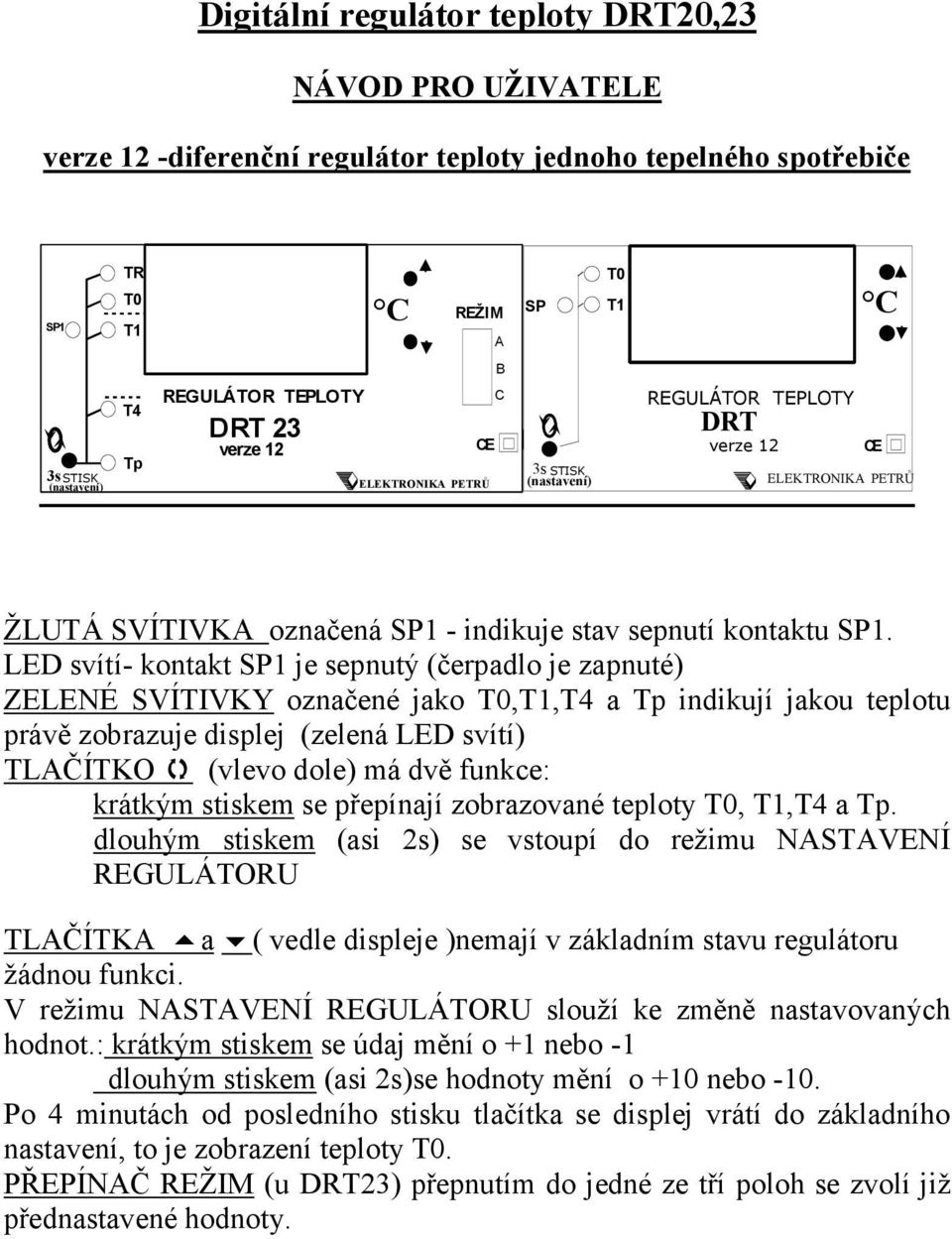 LED svítí- kontakt SP1 je sepnutý (čerpadlo je zapnuté) ZELENÉ SVÍTIVKY označené jako T0,T1,T4 a Tp indikují jakou teplotu právě zobrazuje displej (zelená LED svítí) TLAČÍTKO (vlevo dole) má dvě