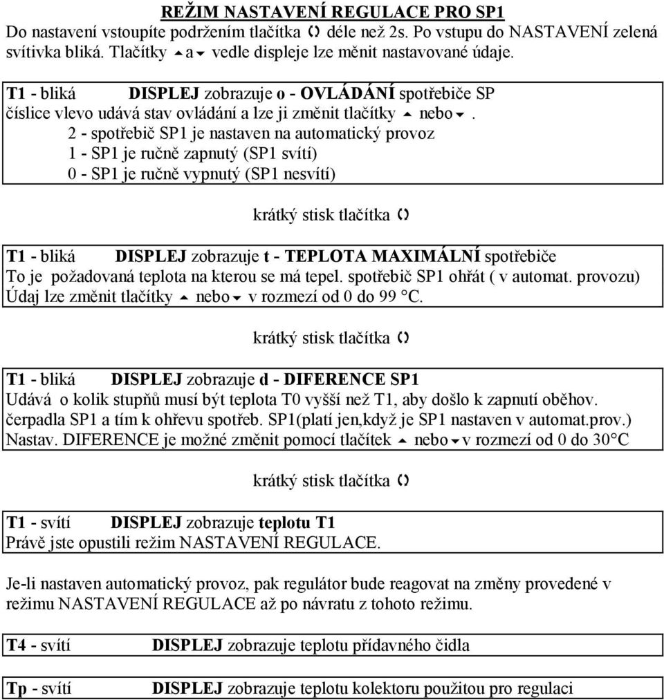 2 - spotřebič SP1 je nastaven na automatický provoz 1 - SP1 je ručně zapnutý (SP1 svítí) 0 - SP1 je ručně vypnutý (SP1 nesvítí) krátký stisk T1 - bliká DISPLEJ zobrazuje t - TEPLOTA MAXIMÁLNÍ