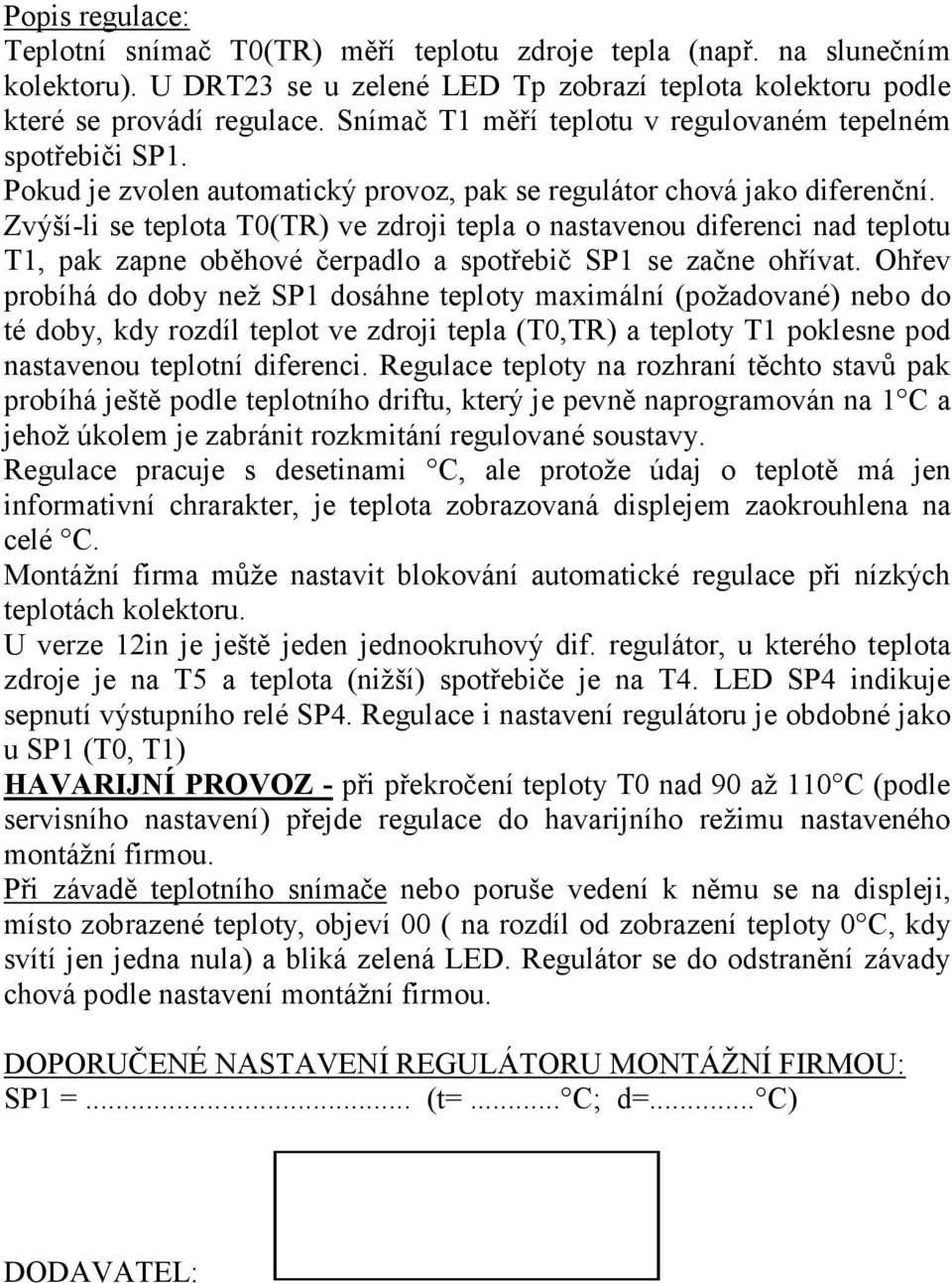 Zvýší-li se teplota T0(TR) ve zdroji tepla o nastavenou diferenci nad teplotu T1, pak zapne oběhové čerpadlo a spotřebič SP1 se začne ohřívat.