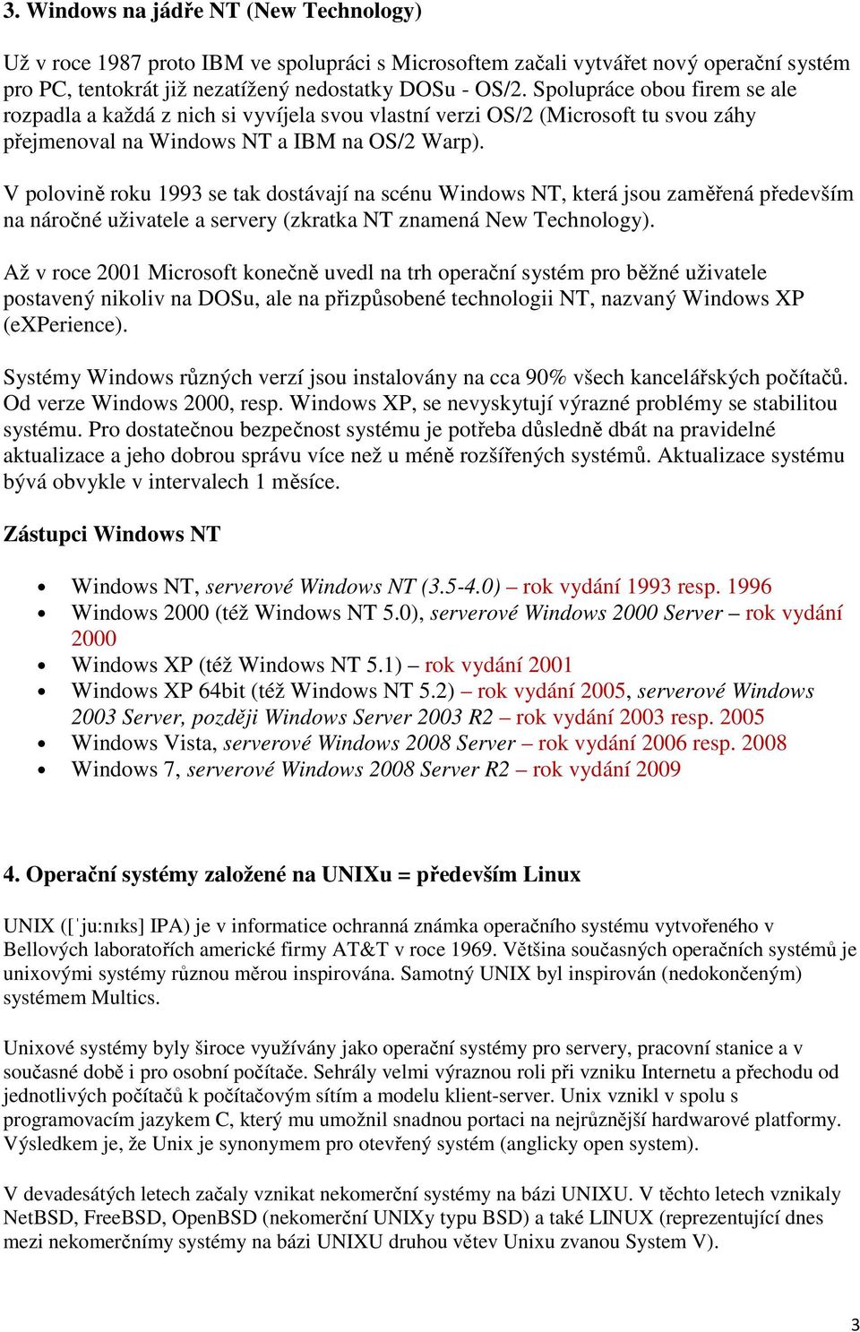 V polovině roku 1993 se tak dostávají na scénu Windows NT, která jsou zaměřená především na náročné uživatele a servery (zkratka NT znamená New Technology).
