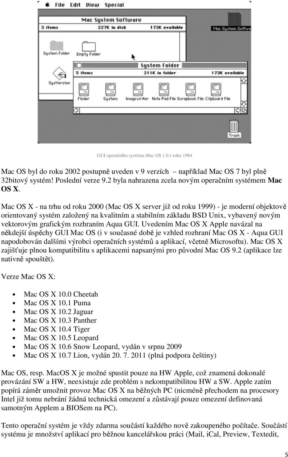 Mac OS X - na trhu od roku 2000 (Mac OS X server již od roku 1999) - je moderní objektově orientovaný systém založený na kvalitním a stabilním základu BSD Unix, vybavený novým vektorovým grafickým