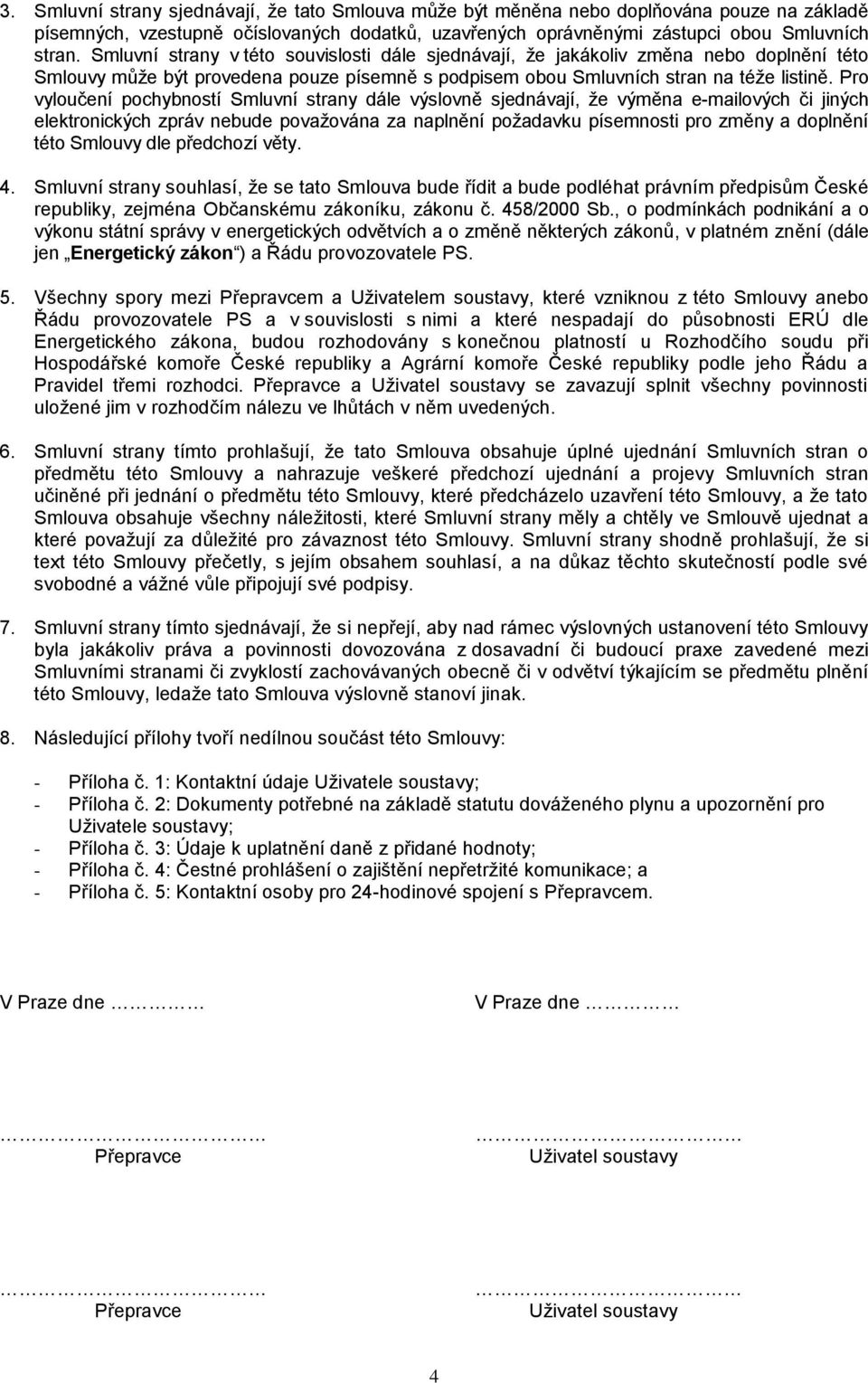 Pro vyloučení pochybností Smluvní strany dále výslovně sjednávají, že výměna e-mailových či jiných elektronických zpráv nebude považována za naplnění požadavku písemnosti pro změny a doplnění této