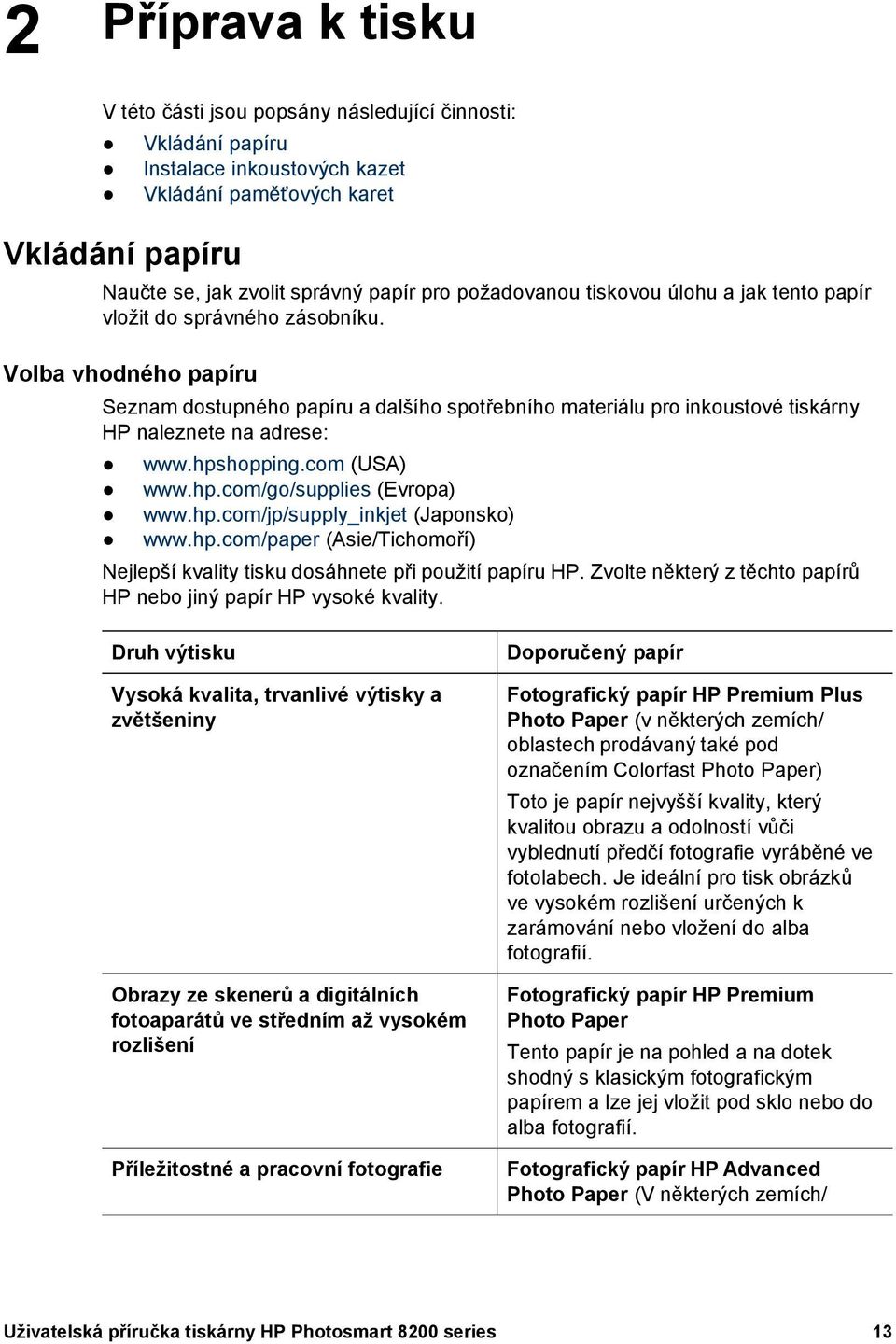 Volba vhodného papíru Seznam dostupného papíru a dalšího spotřebního materiálu pro inkoustové tiskárny HP naleznete na adrese: www.hpshopping.com (USA) www.hp.com/go/supplies (Evropa) www.hp.com/jp/supply_inkjet (Japonsko) www.