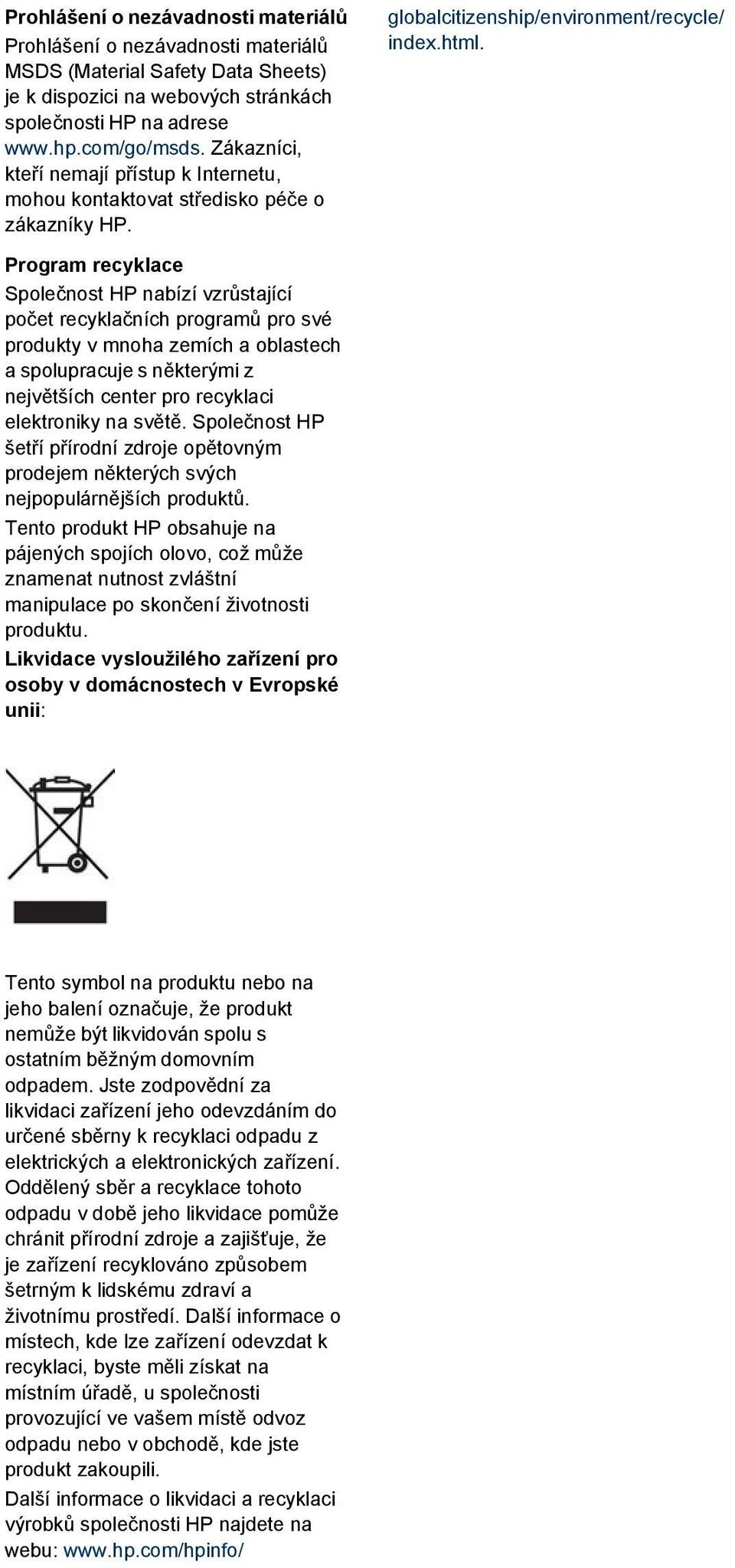 Program recyklace Společnost HP nabízí vzrůstající počet recyklačních programů pro své produkty v mnoha zemích a oblastech a spolupracuje s některými z největších center pro recyklaci elektroniky na