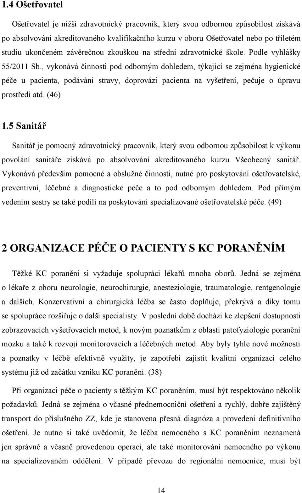 , vykonává činnosti pod odborným dohledem, týkající se zejména hygienické péče u pacienta, podávání stravy, doprovází pacienta na vyšetření, pečuje o úpravu prostředí atd. (46) 1.