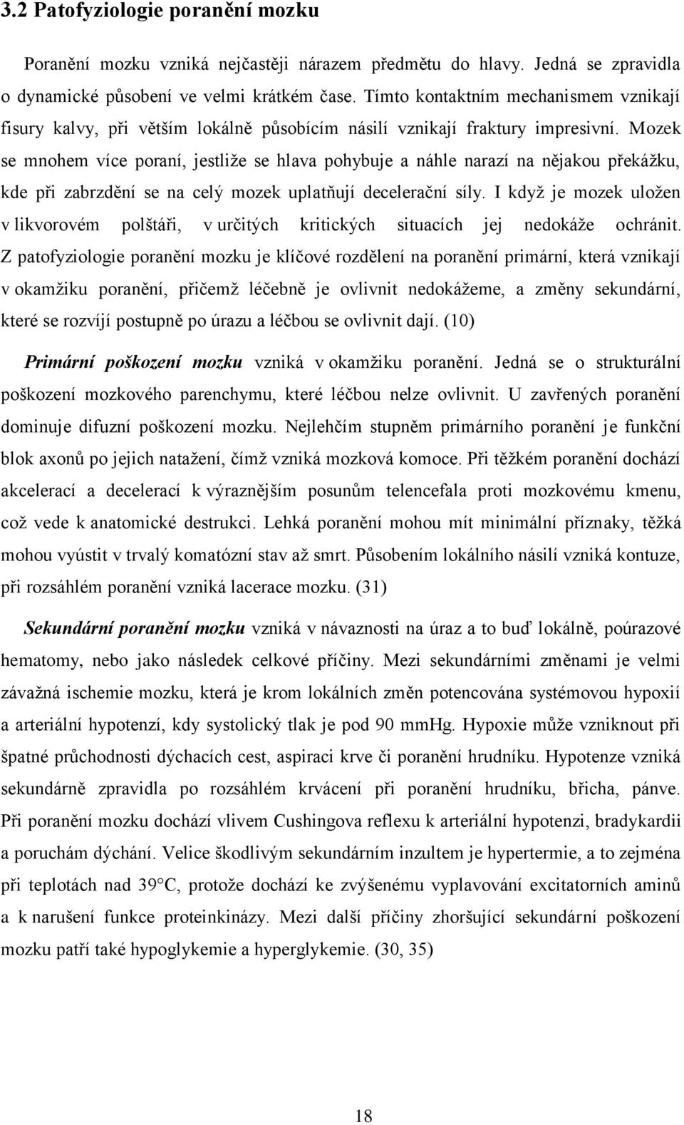 Mozek se mnohem více poraní, jestliže se hlava pohybuje a náhle narazí na nějakou překážku, kde při zabrzdění se na celý mozek uplatňují decelerační síly.