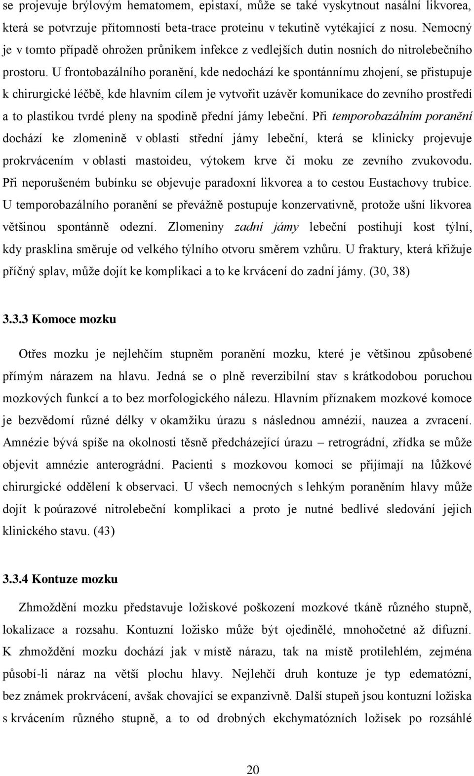 U frontobazálního poranění, kde nedochází ke spontánnímu zhojení, se přistupuje k chirurgické léčbě, kde hlavním cílem je vytvořit uzávěr komunikace do zevního prostředí a to plastikou tvrdé pleny na