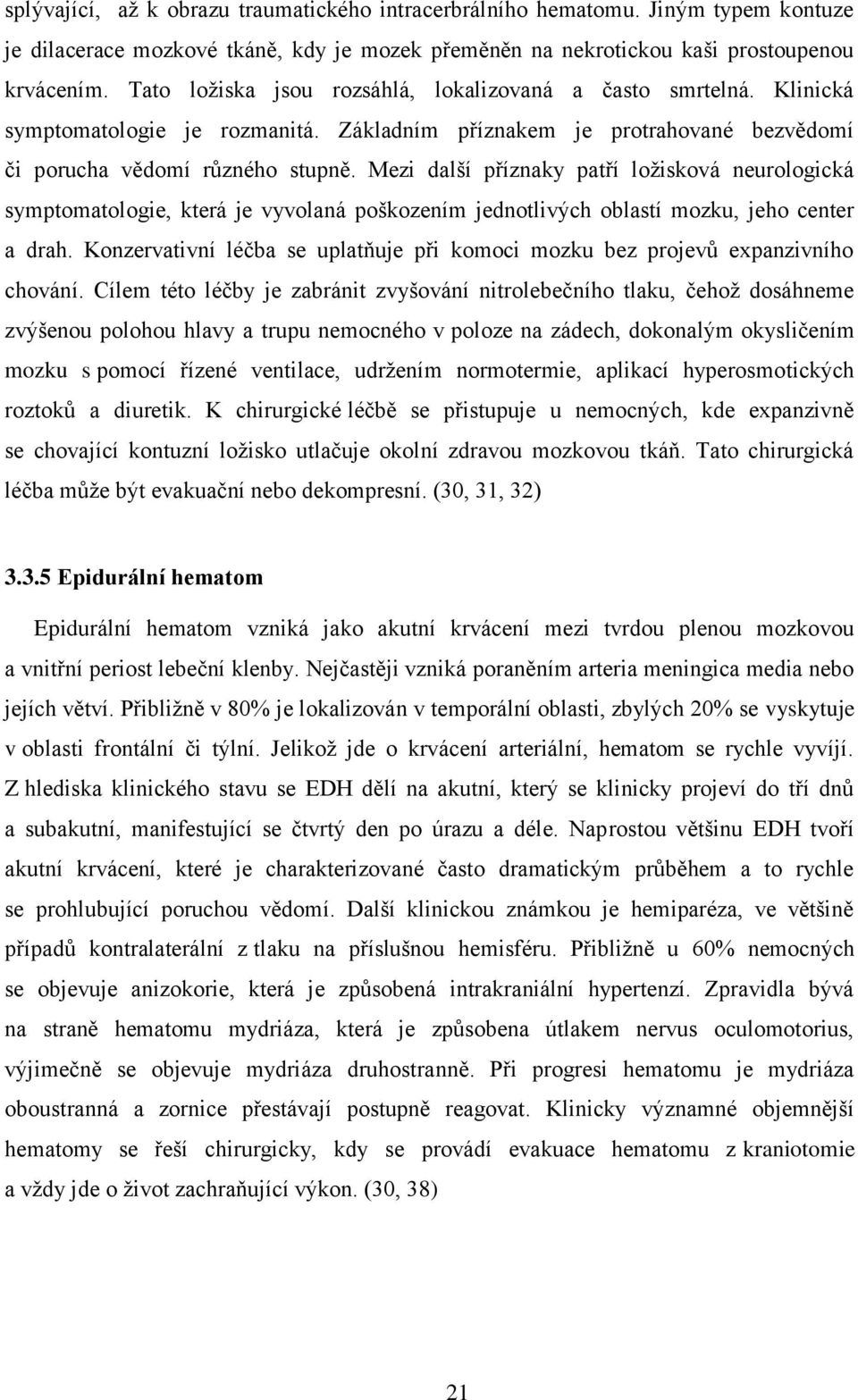 Mezi další příznaky patří ložisková neurologická symptomatologie, která je vyvolaná poškozením jednotlivých oblastí mozku, jeho center a drah.