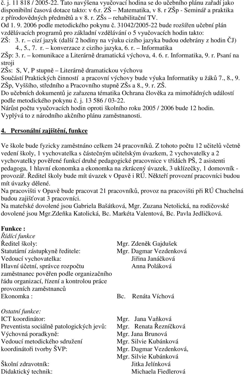 31042/2005-22 bude rozšířen učební plán vzdělávacích programů pro základní vzdělávání o 5 vyučovacích hodin takto: ZŠ: 3. r. cizí jazyk (další 2 hodiny na výuku cizího jazyka budou odebrány z hodin ČJ) 4.