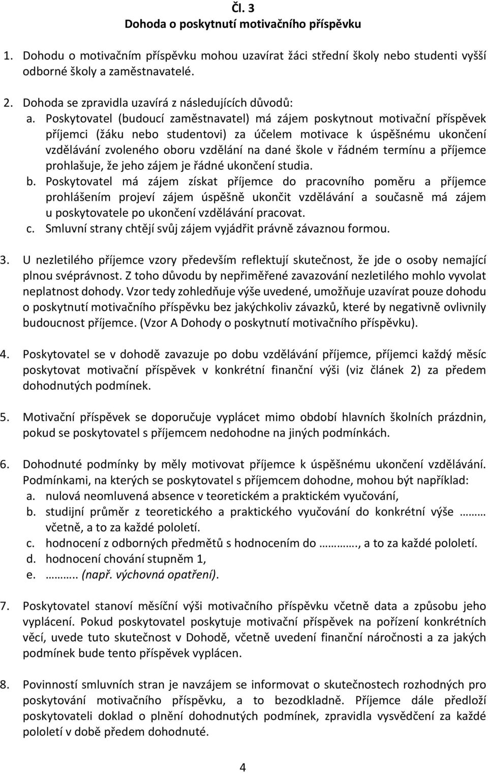 Poskytovatel (budoucí zaměstnavatel) má zájem poskytnout motivační příspěvek příjemci (žáku nebo studentovi) za účelem motivace k úspěšnému ukončení vzdělávání zvoleného oboru vzdělání na dané škole