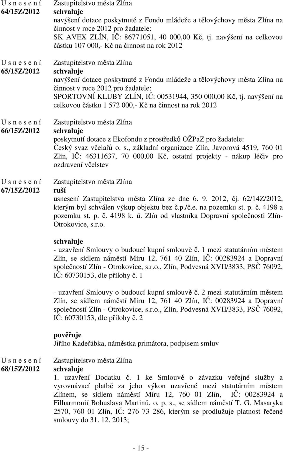 00531944, 350 000,00 Kč, tj. navýšení na celkovou částku 1 572 000,- Kč na činnost na rok 2012 poskytnutí dotace z Ekofondu z prostředků OŽPaZ pro žadatele: Český sv