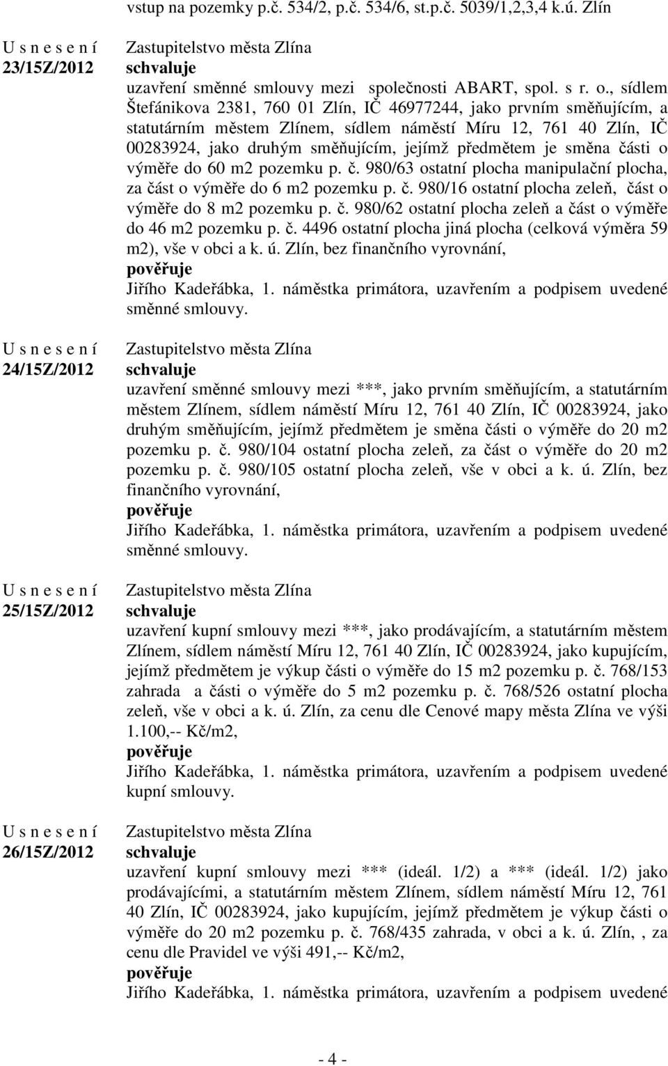 směna části o výměře do 60 m2 pozemku p. č. 980/63 ostatní plocha manipulační plocha, za část o výměře do 6 m2 pozemku p. č. 980/16 ostatní plocha zeleň, část o výměře do 8 m2 pozemku p. č. 980/62 ostatní plocha zeleň a část o výměře do 46 m2 pozemku p.