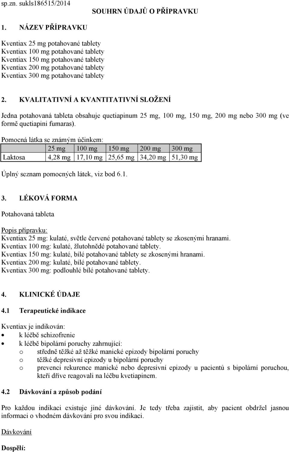 KVALITATIVNÍ A KVANTITATIVNÍ SLOŽENÍ Jedna potahovaná tableta obsahuje quetiapinum 25 mg, 100 mg, 150 mg, 200 mg nebo 300 mg (ve formě quetiapini fumaras).