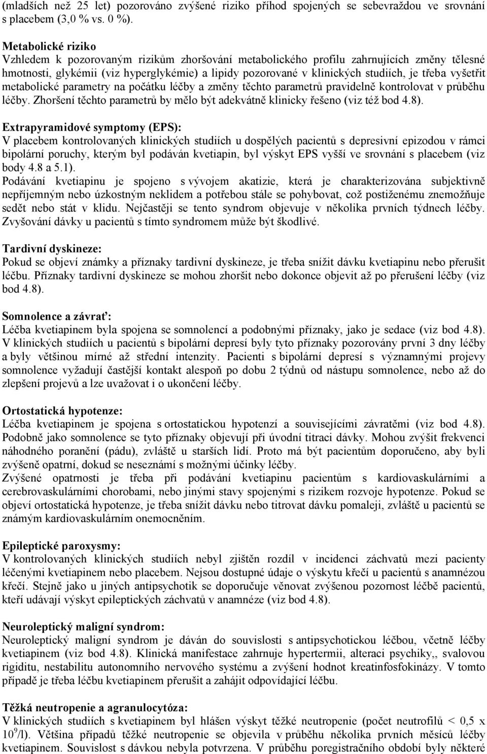 třeba vyšetřit metabolické parametry na počátku léčby a změny těchto parametrů pravidelně kontrolovat v průběhu léčby. Zhoršení těchto parametrů by mělo být adekvátně klinicky řešeno (viz též bod 4.