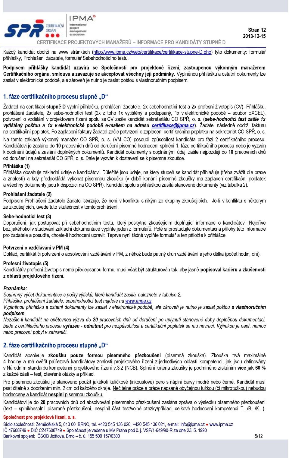 Vyplněnou přihlášku a ostatní dokumenty lze zaslat v elektronické podobě, ale zároveň je nutno je zaslat poštou s vlastnoručním podpisem. 1.