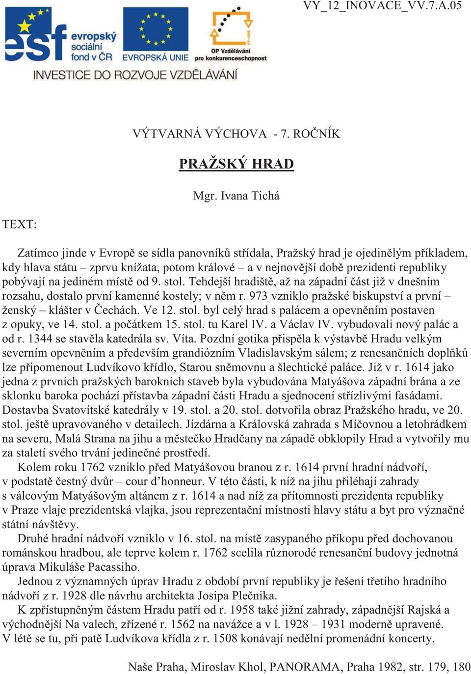 pobývají na jediném místě od 9. stol. Tehdejší hradiště, až na západní část již v dnešním rozsahu, dostalo první kamenné kostely; v něm r.