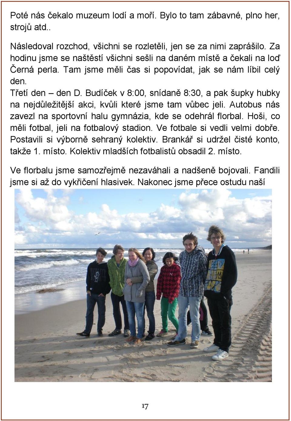 Budíček v 8:00, snídaně 8:30, a pak šupky hubky na nejdůležitější akci, kvůli které jsme tam vůbec jeli. Autobus nás zavezl na sportovní halu gymnázia, kde se odehrál florbal.