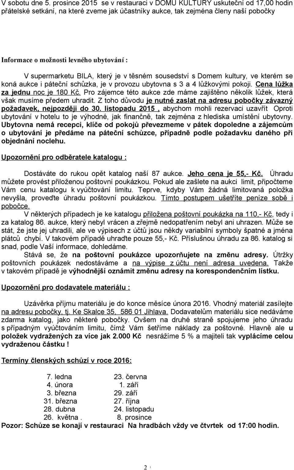 supermarketu BILA, který je v těsném sousedství s Domem kultury, ve kterém se koná aukce i páteční schůzka, je v provozu ubytovna s 3 a 4 lůžkovými pokoji. Cena lůžka za jednu noc je 8 Kč.