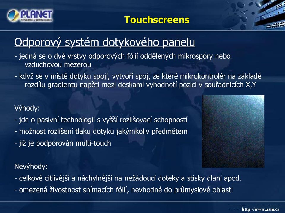 Výhody: - jde o pasivní technologii s vyšší rozlišovací schopností - možnost rozlišení tlaku dotyku jakýmkoliv předmětem - již je podporován